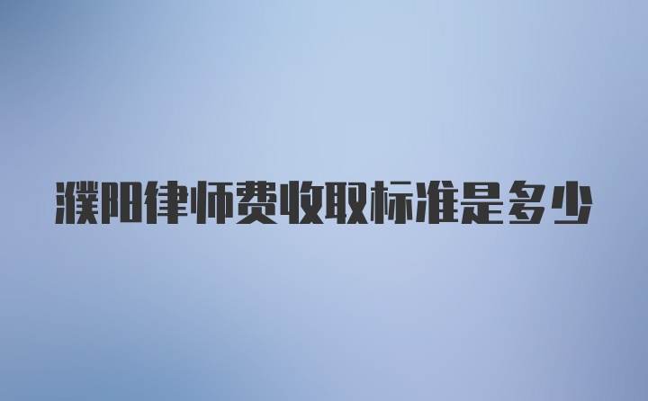 濮阳律师费收取标准是多少