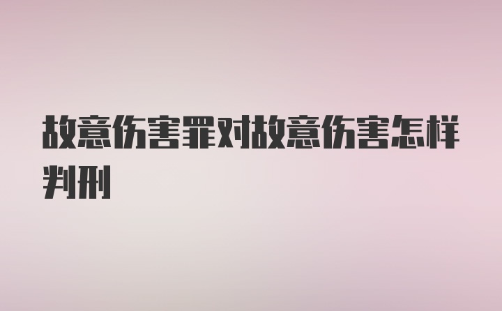 故意伤害罪对故意伤害怎样判刑