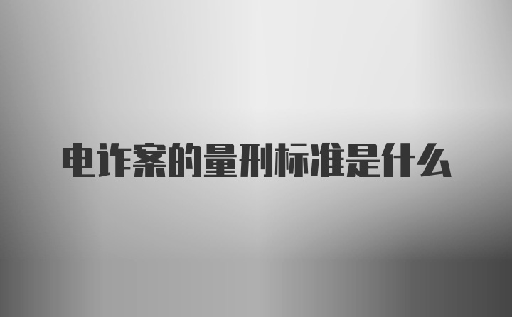 电诈案的量刑标准是什么