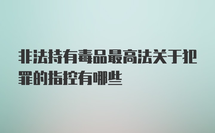 非法持有毒品最高法关于犯罪的指控有哪些