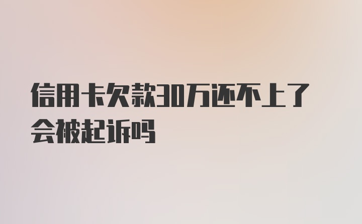 信用卡欠款30万还不上了会被起诉吗