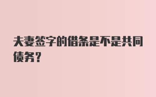 夫妻签字的借条是不是共同债务？