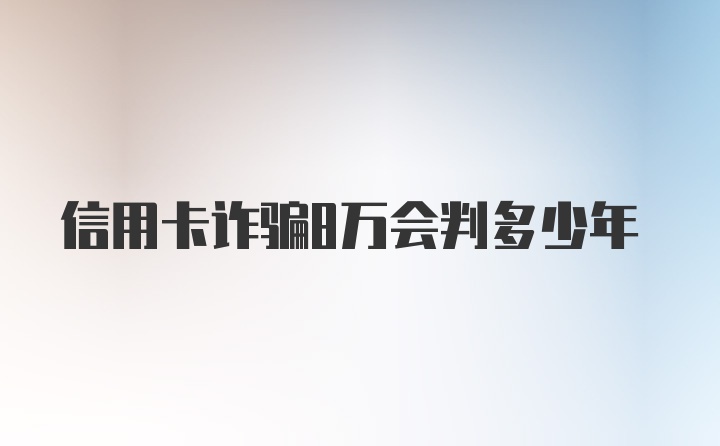 信用卡诈骗8万会判多少年