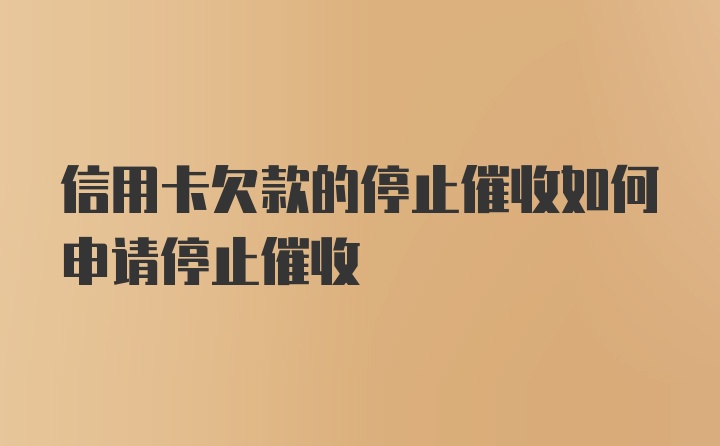 信用卡欠款的停止催收如何申请停止催收