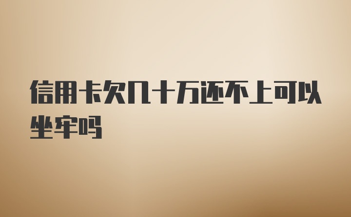 信用卡欠几十万还不上可以坐牢吗