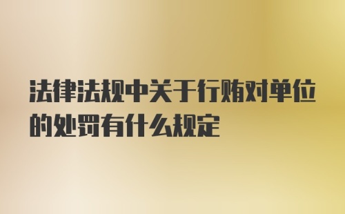 法律法规中关于行贿对单位的处罚有什么规定