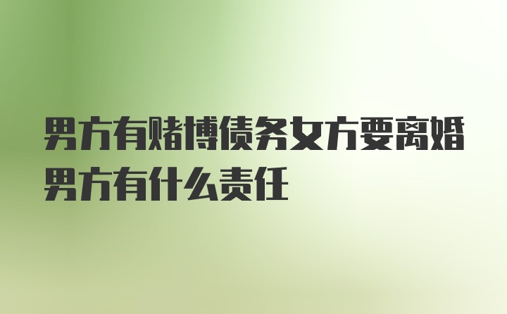 男方有赌博债务女方要离婚男方有什么责任