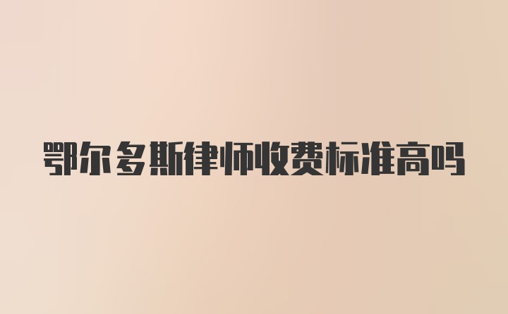 鄂尔多斯律师收费标准高吗