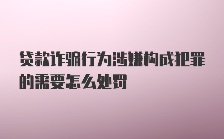 贷款诈骗行为涉嫌构成犯罪的需要怎么处罚