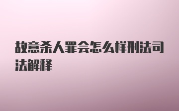 故意杀人罪会怎么样刑法司法解释