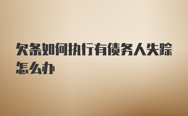 欠条如何执行有债务人失踪怎么办