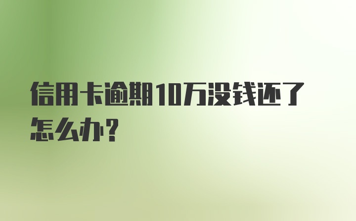 信用卡逾期10万没钱还了怎么办？