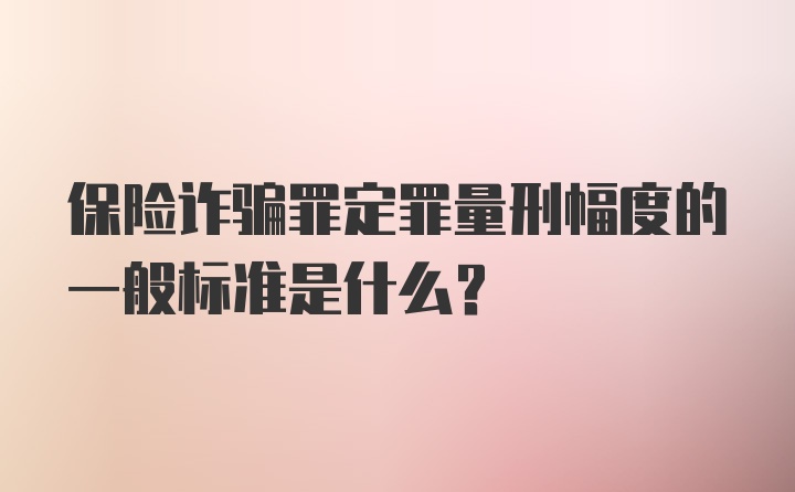 保险诈骗罪定罪量刑幅度的一般标准是什么？