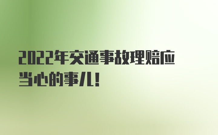 2022年交通事故理赔应当心的事儿！