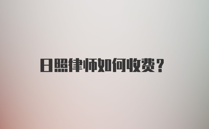 日照律师如何收费？