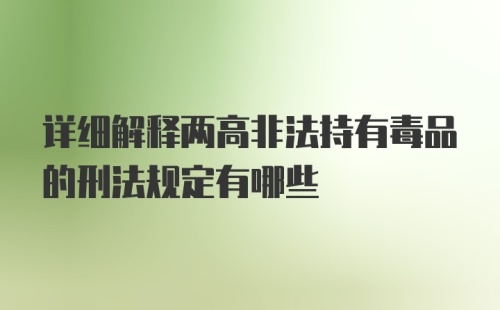 详细解释两高非法持有毒品的刑法规定有哪些