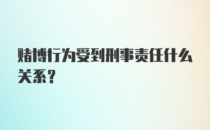 赌博行为受到刑事责任什么关系?