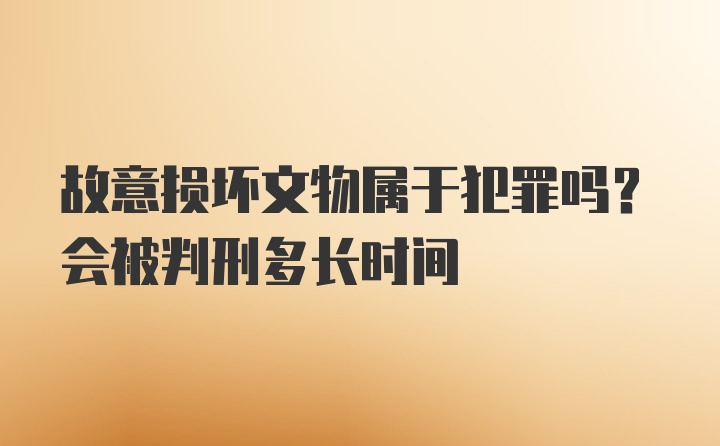 故意损坏文物属于犯罪吗？会被判刑多长时间