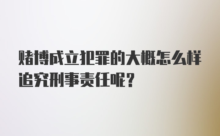 赌博成立犯罪的大概怎么样追究刑事责任呢？