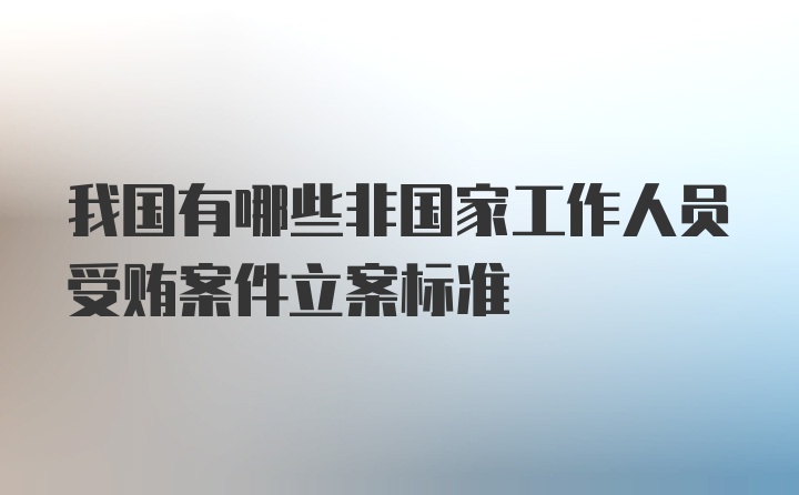 我国有哪些非国家工作人员受贿案件立案标准