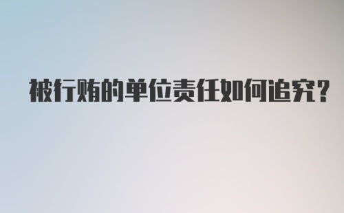 被行贿的单位责任如何追究？