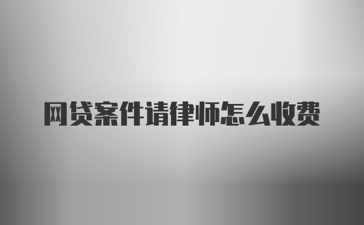 网贷案件请律师怎么收费