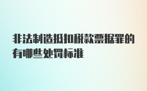 非法制造抵扣税款票据罪的有哪些处罚标准