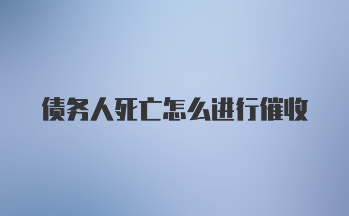 债务人死亡怎么进行催收