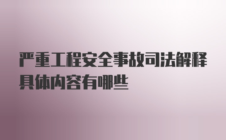 严重工程安全事故司法解释具体内容有哪些