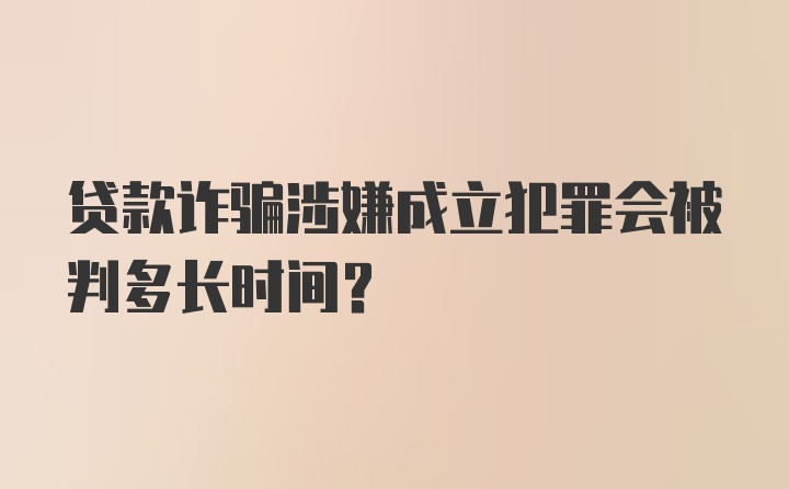 贷款诈骗涉嫌成立犯罪会被判多长时间？