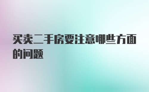 买卖二手房要注意哪些方面的问题