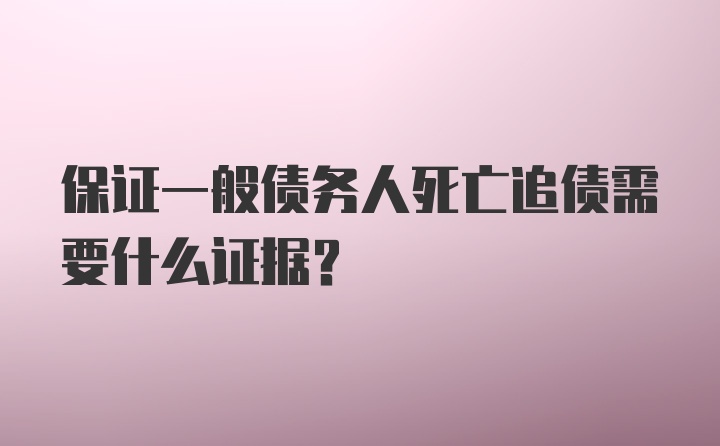 保证一般债务人死亡追债需要什么证据?