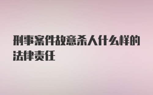 刑事案件故意杀人什么样的法律责任