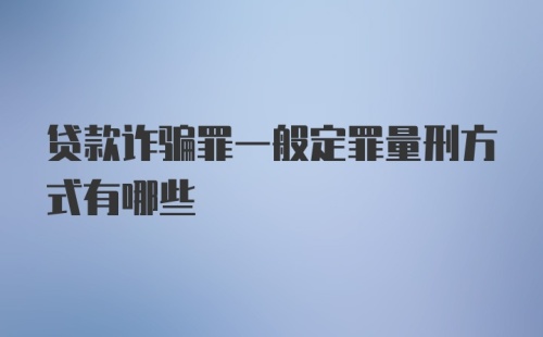 贷款诈骗罪一般定罪量刑方式有哪些