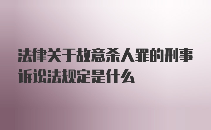 法律关于故意杀人罪的刑事诉讼法规定是什么