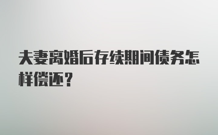 夫妻离婚后存续期间债务怎样偿还？