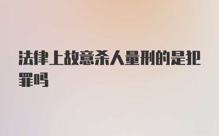 法律上故意杀人量刑的是犯罪吗