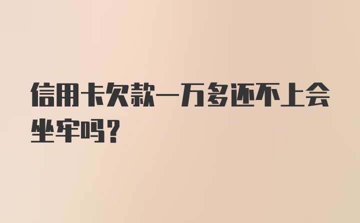 信用卡欠款一万多还不上会坐牢吗？