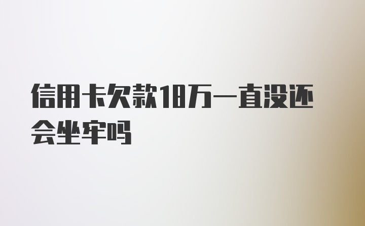 信用卡欠款18万一直没还会坐牢吗