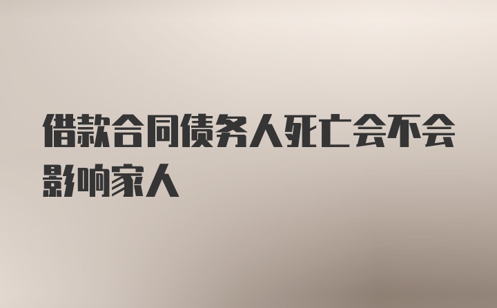 借款合同债务人死亡会不会影响家人