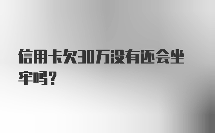 信用卡欠30万没有还会坐牢吗？