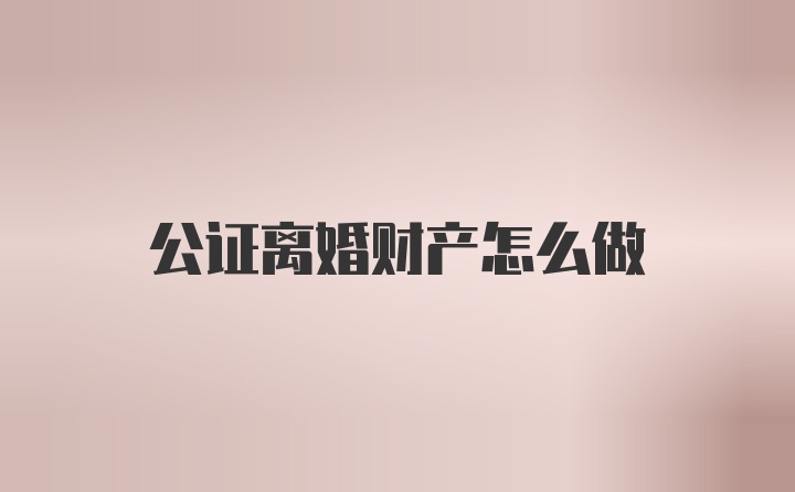 公证离婚财产怎么做