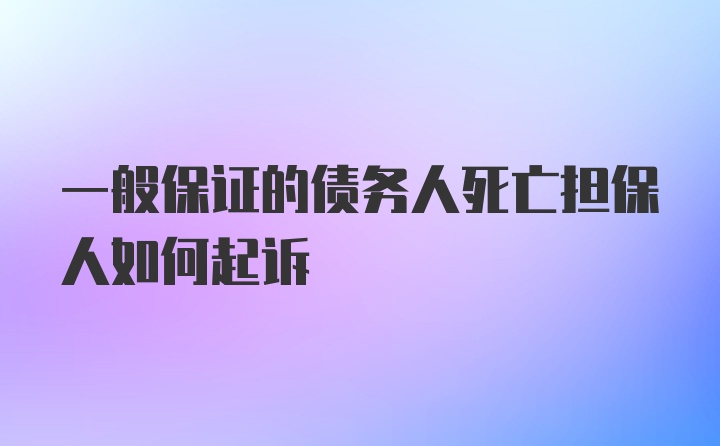 一般保证的债务人死亡担保人如何起诉