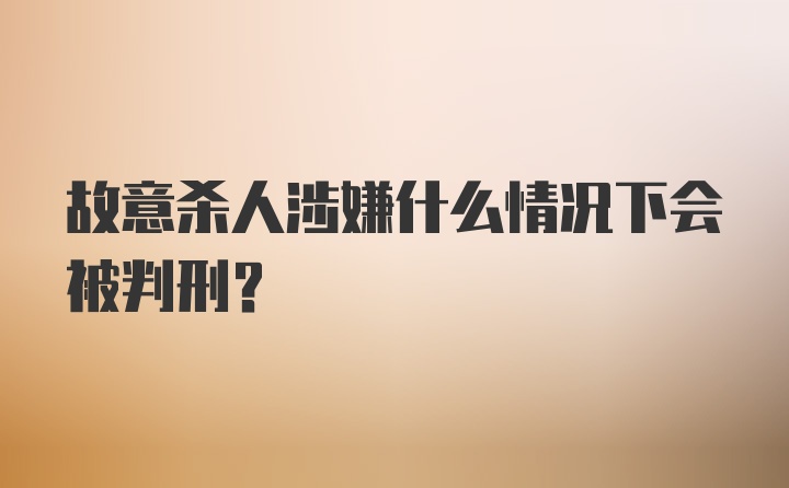 故意杀人涉嫌什么情况下会被判刑？