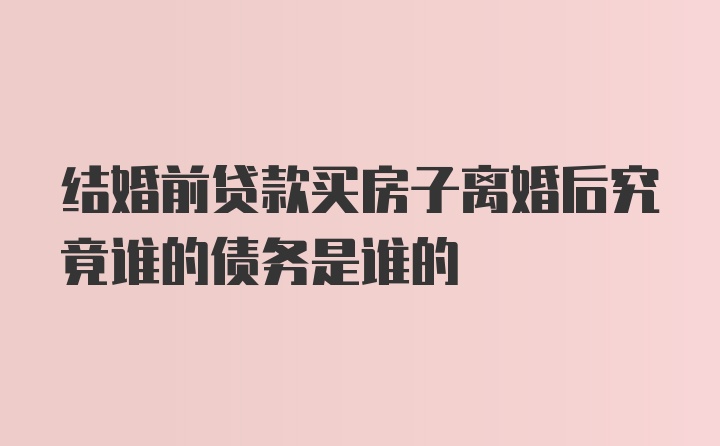 结婚前贷款买房子离婚后究竟谁的债务是谁的