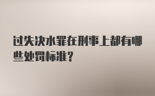 过失决水罪在刑事上都有哪些处罚标准？