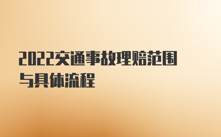 2022交通事故理赔范围与具体流程