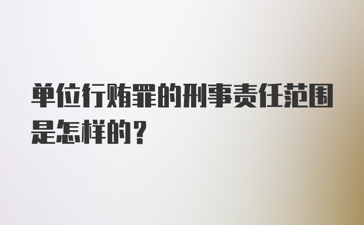 单位行贿罪的刑事责任范围是怎样的?