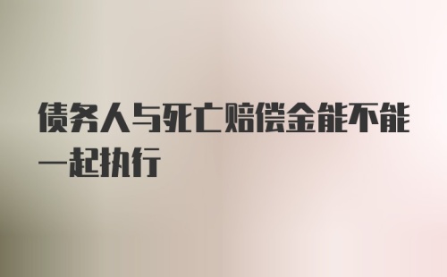 债务人与死亡赔偿金能不能一起执行