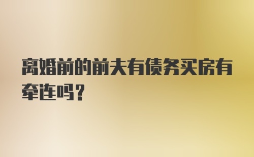 离婚前的前夫有债务买房有牵连吗？